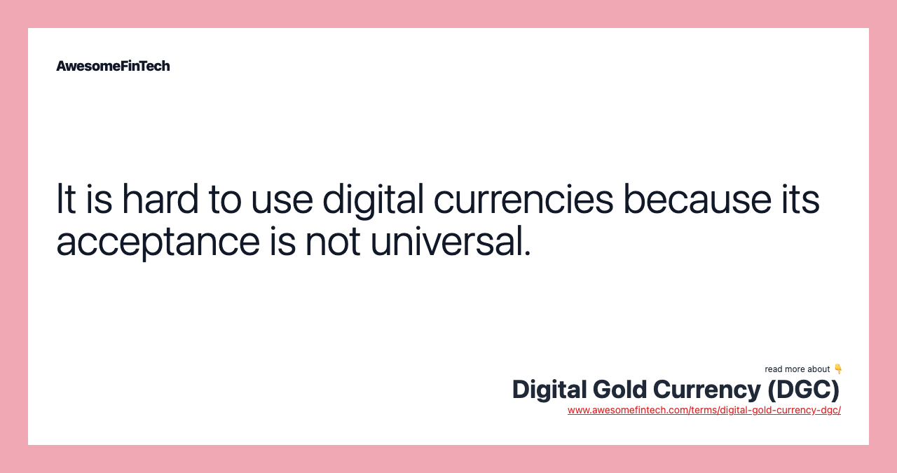 It is hard to use digital currencies because its acceptance is not universal.