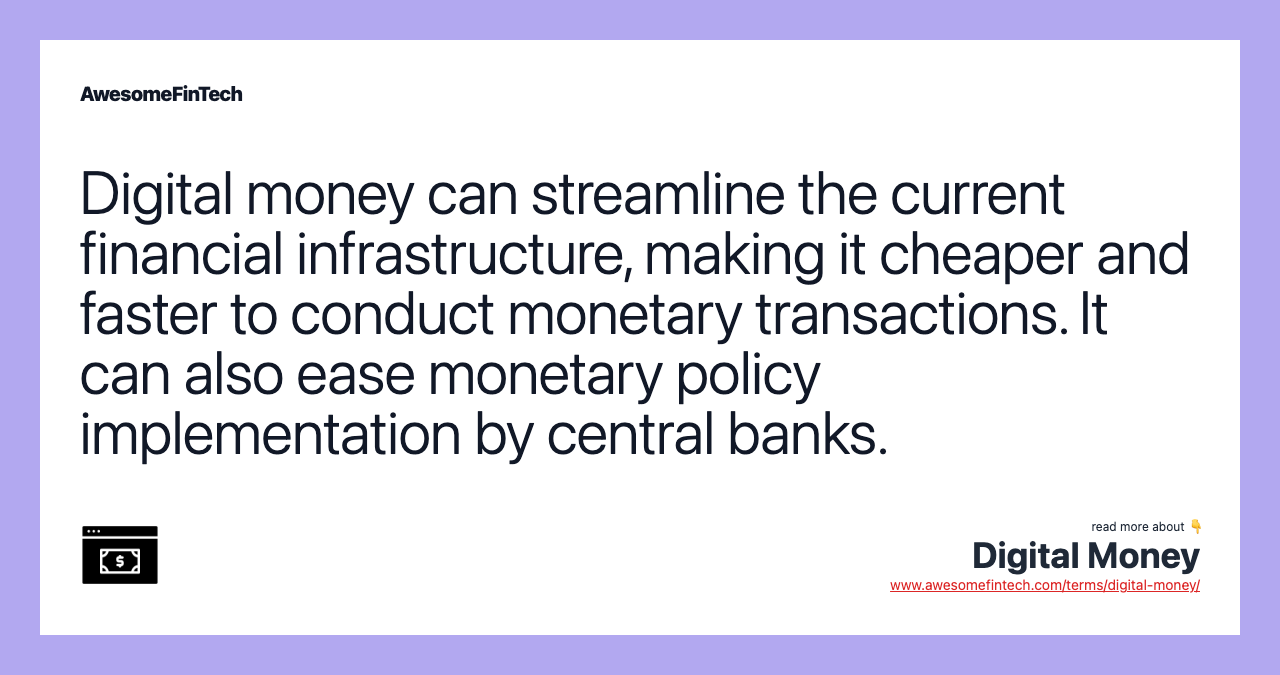 Digital money can streamline the current financial infrastructure, making it cheaper and faster to conduct monetary transactions. It can also ease monetary policy implementation by central banks.