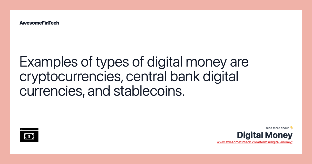 Examples of types of digital money are cryptocurrencies, central bank digital currencies, and stablecoins.