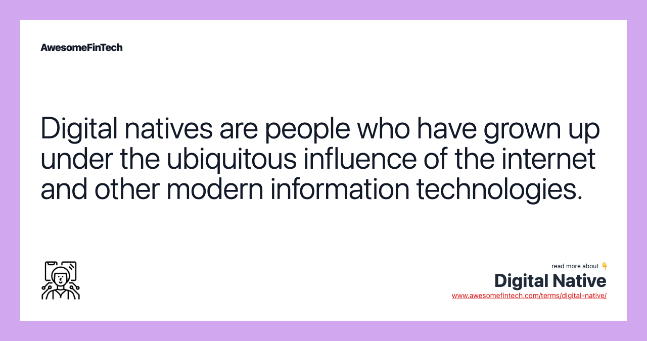Digital natives are people who have grown up under the ubiquitous influence of the internet and other modern information technologies.