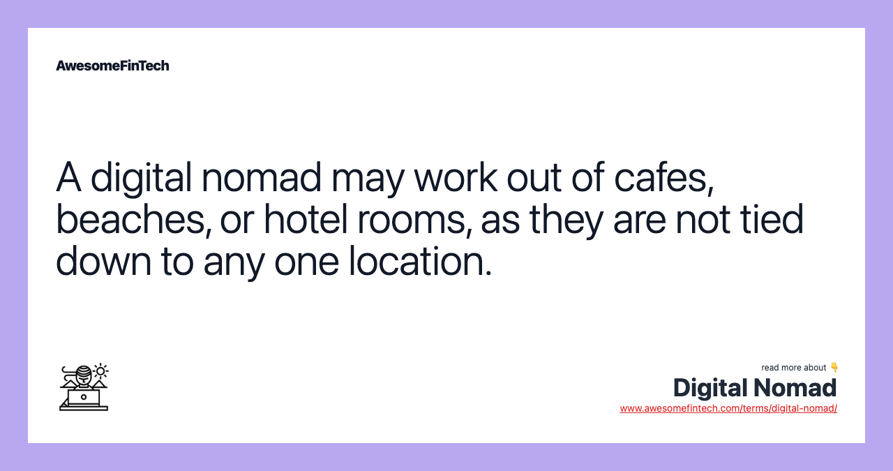 A digital nomad may work out of cafes, beaches, or hotel rooms, as they are not tied down to any one location.