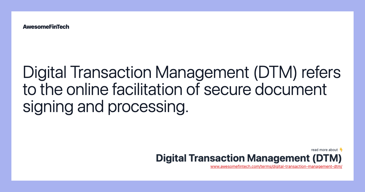 Digital Transaction Management (DTM) refers to the online facilitation of secure document signing and processing.