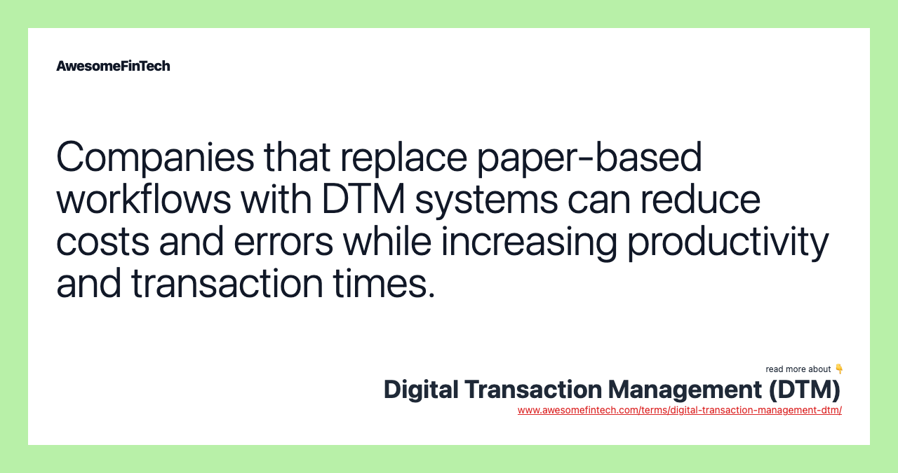 Companies that replace paper-based workflows with DTM systems can reduce costs and errors while increasing productivity and transaction times.