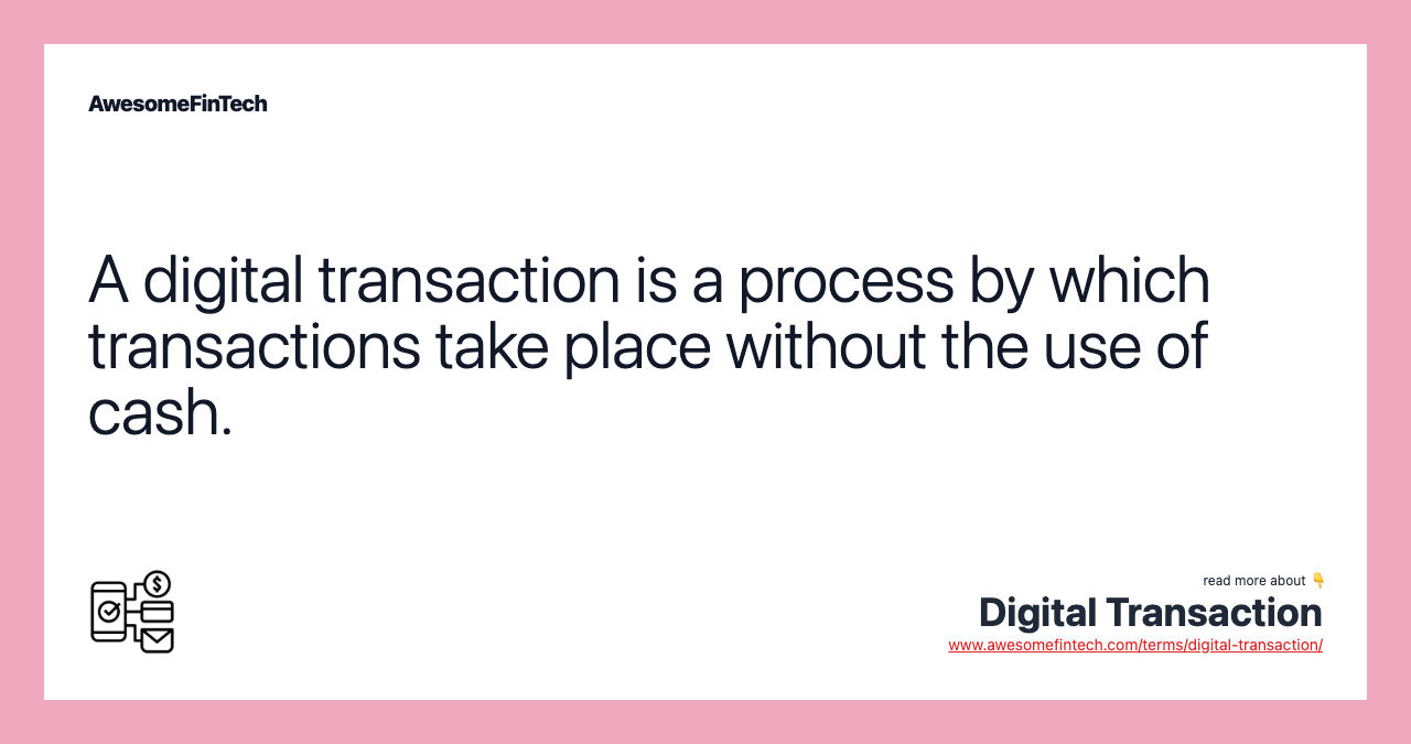 A digital transaction is a process by which transactions take place without the use of cash.