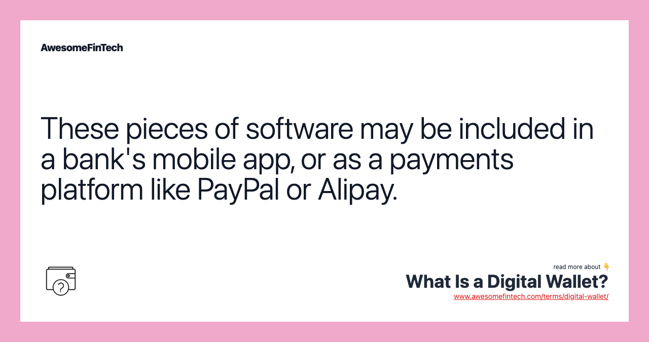 These pieces of software may be included in a bank's mobile app, or as a payments platform like PayPal or Alipay.