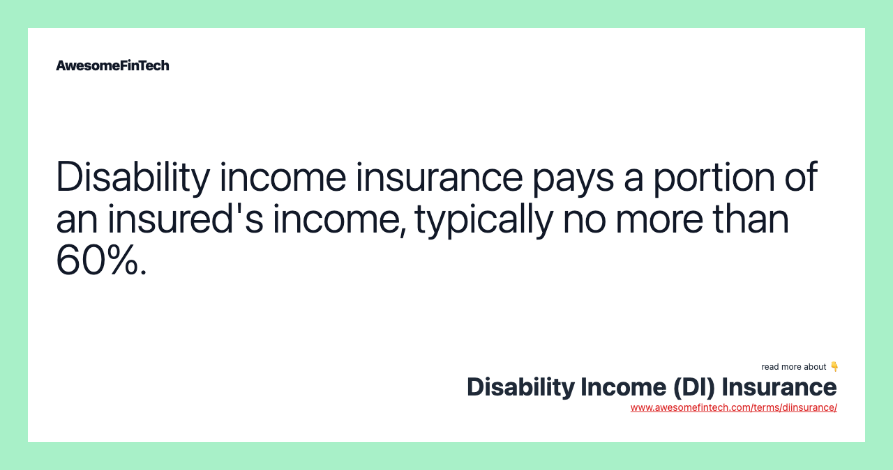 Disability income insurance pays a portion of an insured's income, typically no more than 60%.