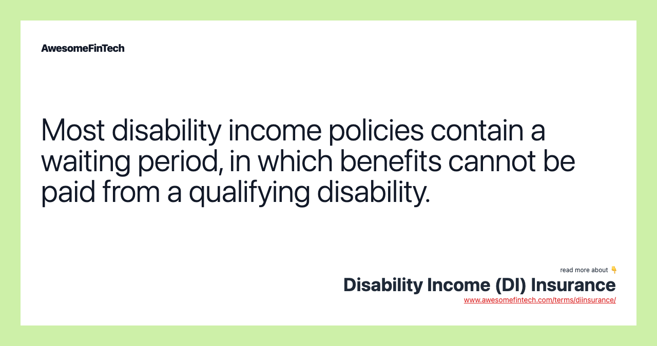 Most disability income policies contain a waiting period, in which benefits cannot be paid from a qualifying disability.