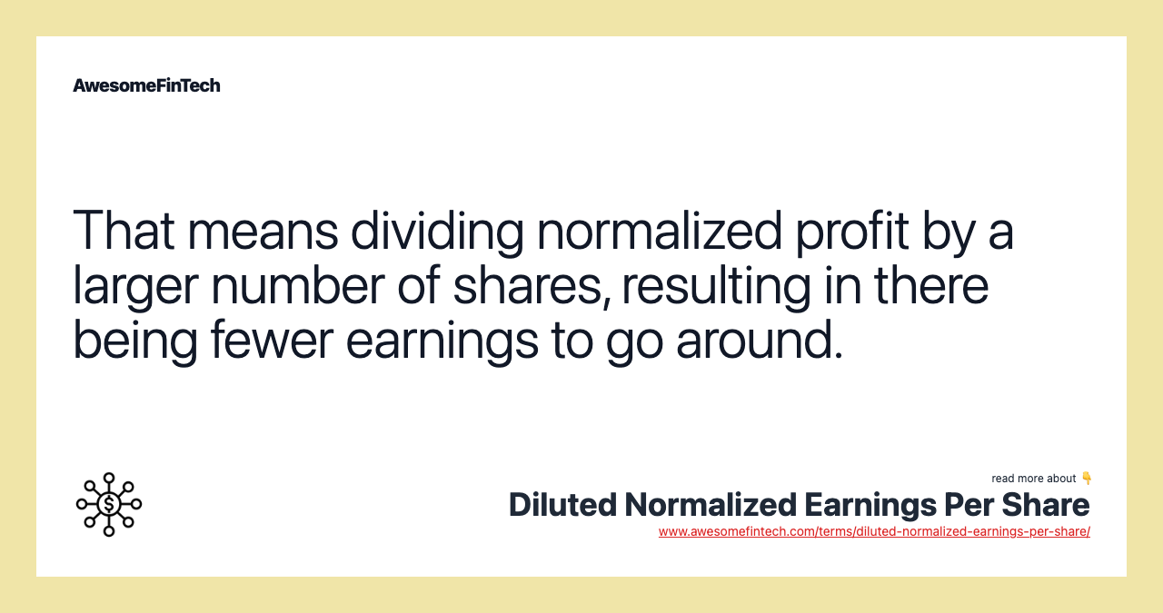 That means dividing normalized profit by a larger number of shares, resulting in there being fewer earnings to go around.