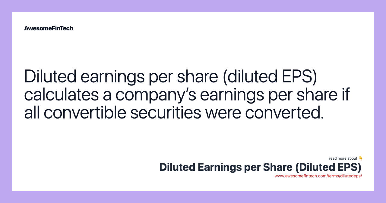 Diluted earnings per share (diluted EPS) calculates a company’s earnings per share if all convertible securities were converted.