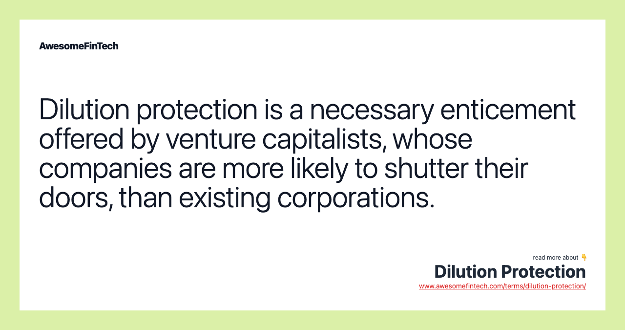 Dilution protection is a necessary enticement offered by venture capitalists, whose companies are more likely to shutter their doors, than existing corporations.
