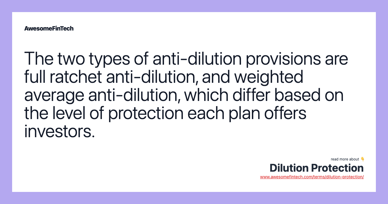 The two types of anti-dilution provisions are full ratchet anti-dilution, and weighted average anti-dilution, which differ based on the level of protection each plan offers investors.