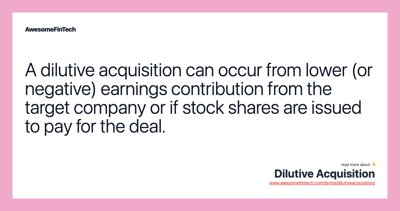 A dilutive acquisition can occur from lower (or negative) earnings contribution from the target company or if stock shares are issued to pay for the deal.