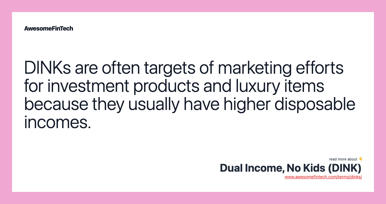DINKs are often targets of marketing efforts for investment products and luxury items because they usually have higher disposable incomes.