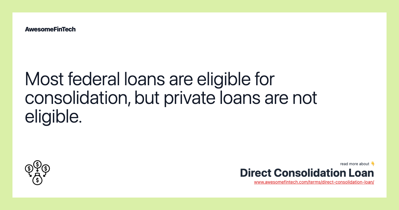 Most federal loans are eligible for consolidation, but private loans are not eligible.