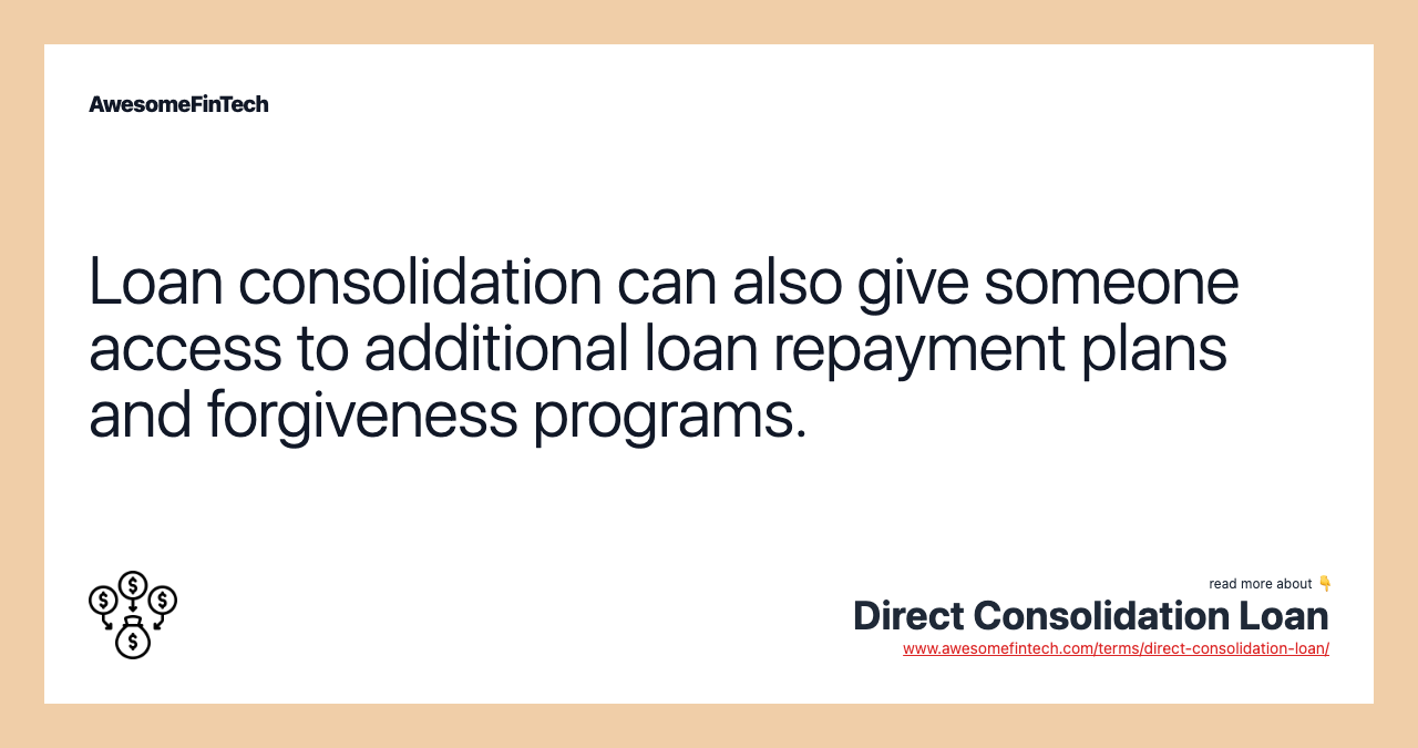 Loan consolidation can also give someone access to additional loan repayment plans and forgiveness programs.