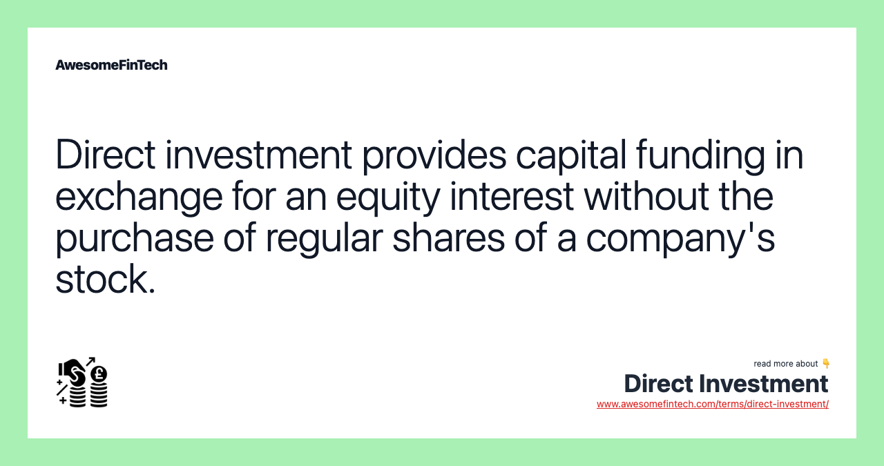 Direct investment provides capital funding in exchange for an equity interest without the purchase of regular shares of a company's stock.