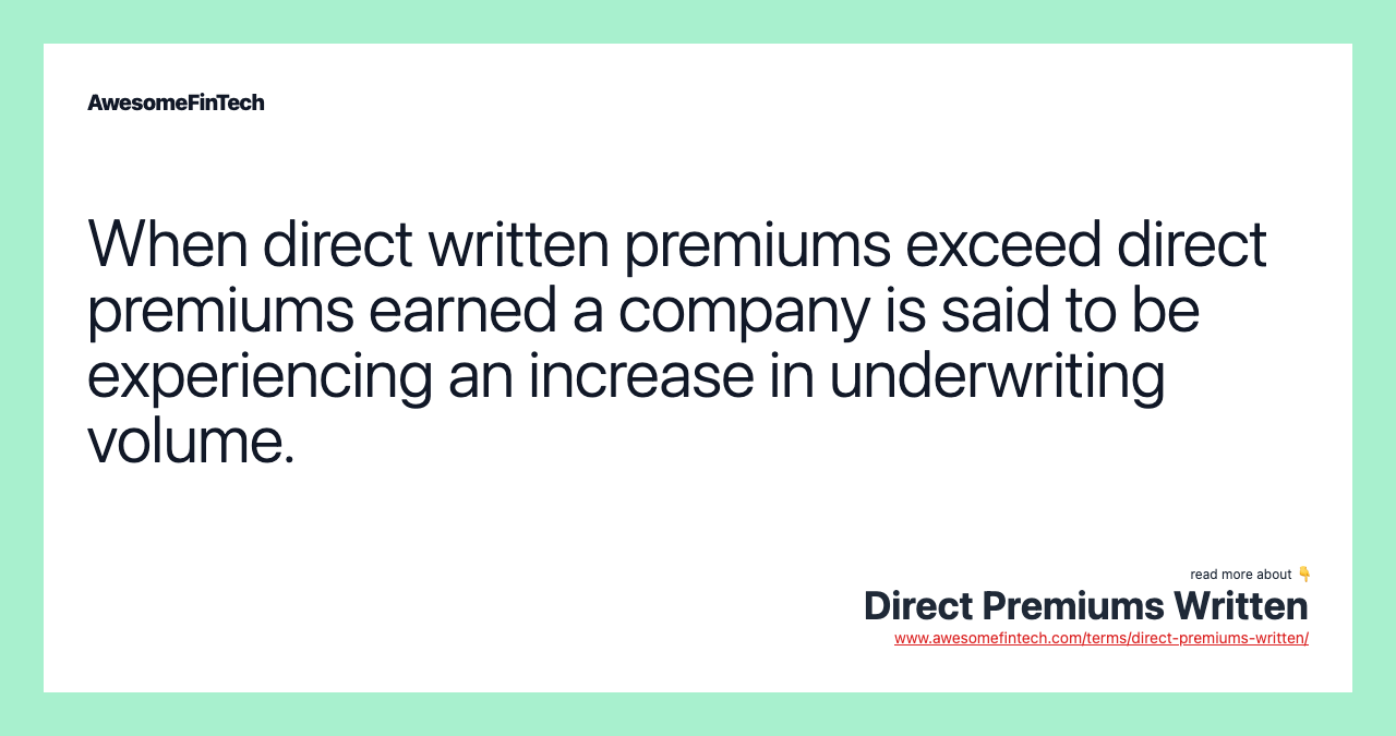 When direct written premiums exceed direct premiums earned a company is said to be experiencing an increase in underwriting volume.