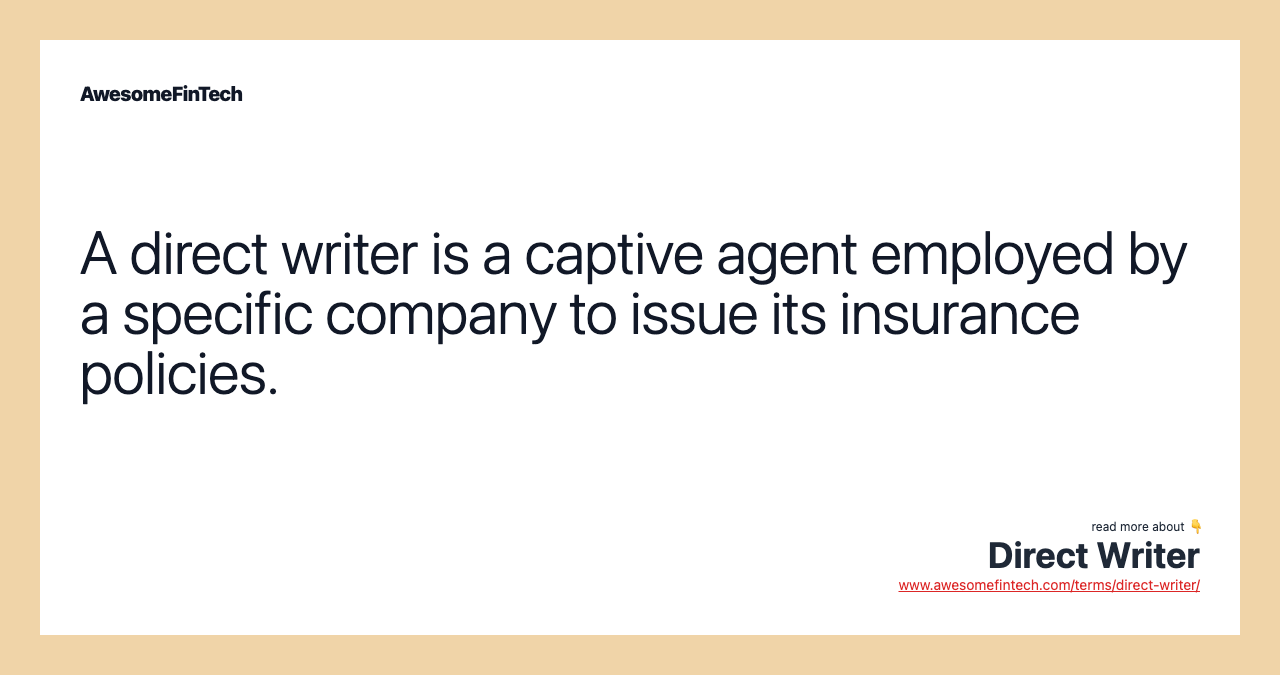 A direct writer is a captive agent employed by a specific company to issue its insurance policies.