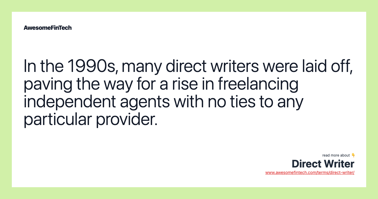In the 1990s, many direct writers were laid off, paving the way for a rise in freelancing independent agents with no ties to any particular provider.