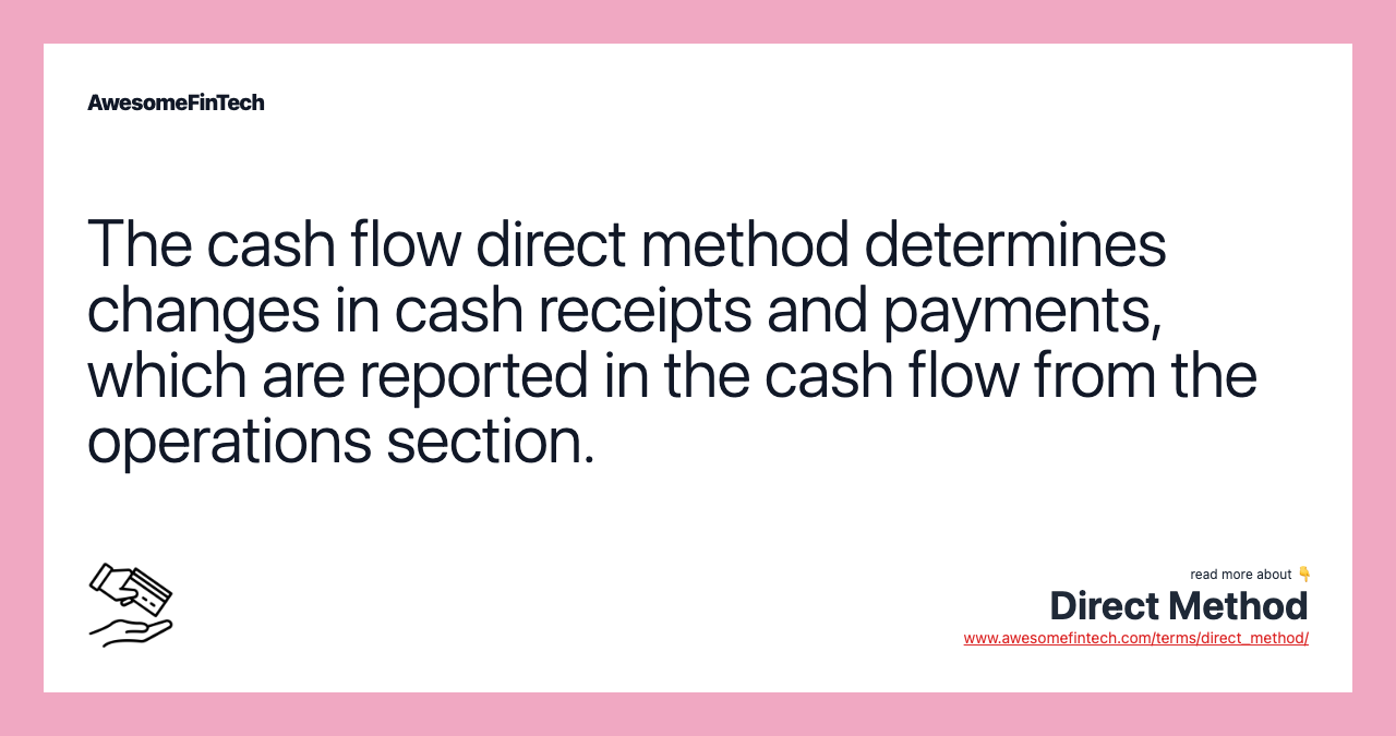 The cash flow direct method determines changes in cash receipts and payments, which are reported in the cash flow from the operations section.