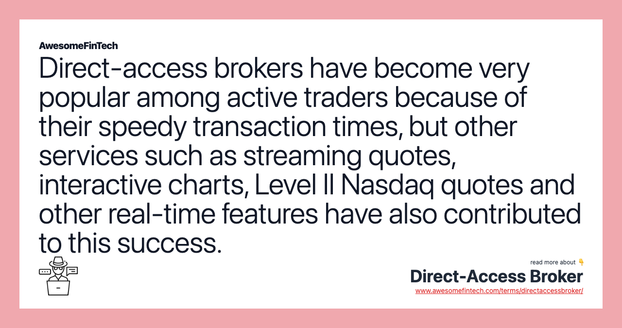 Direct-access brokers have become very popular among active traders because of their speedy transaction times, but other services such as streaming quotes, interactive charts, Level II Nasdaq quotes and other real-time features have also contributed to this success.