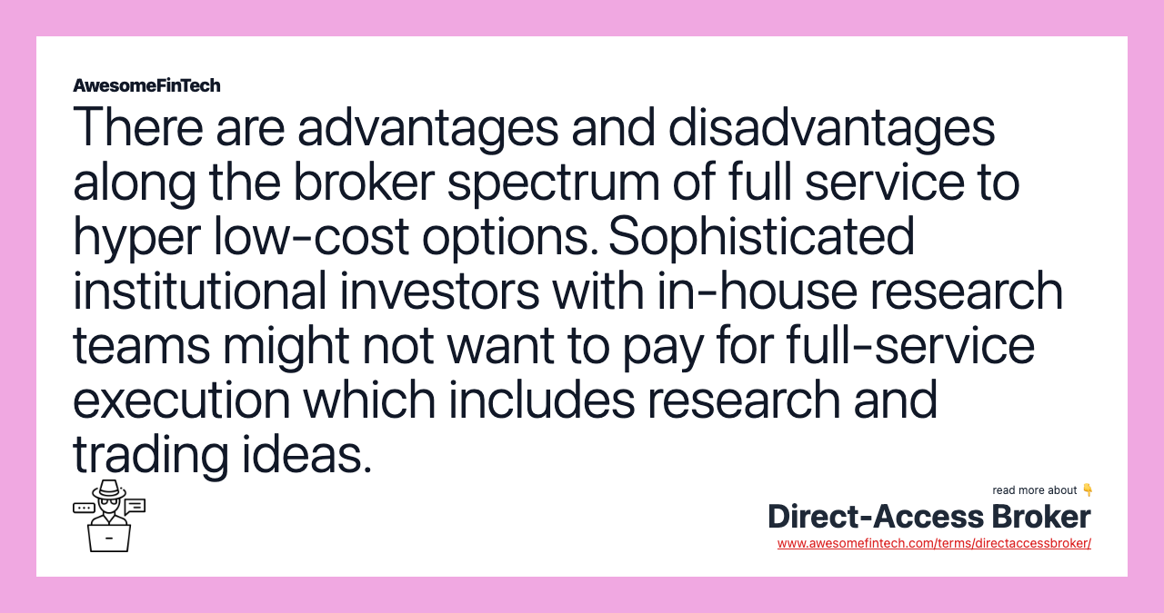 There are advantages and disadvantages along the broker spectrum of full service to hyper low-cost options. Sophisticated institutional investors with in-house research teams might not want to pay for full-service execution which includes research and trading ideas.