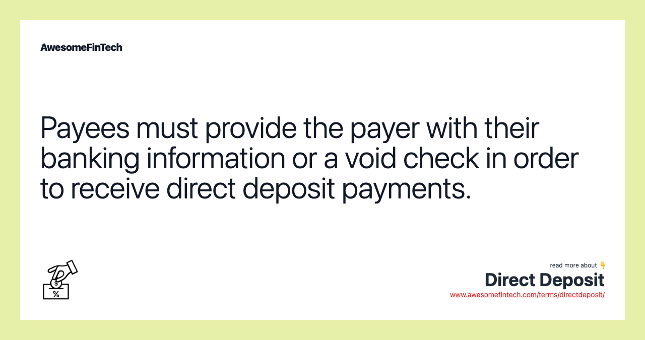 Payees must provide the payer with their banking information or a void check in order to receive direct deposit payments.