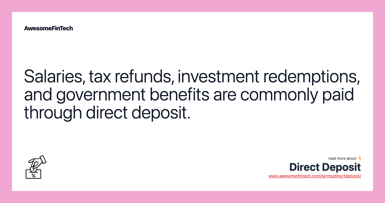 Salaries, tax refunds, investment redemptions, and government benefits are commonly paid through direct deposit.