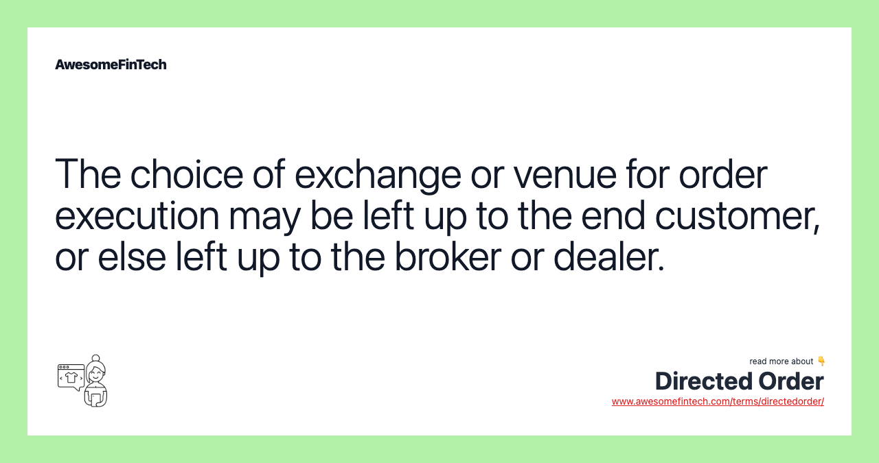 The choice of exchange or venue for order execution may be left up to the end customer, or else left up to the broker or dealer.