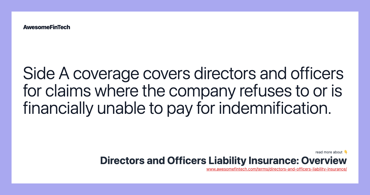 Side A coverage covers directors and officers for claims where the company refuses to or is financially unable to pay for indemnification.