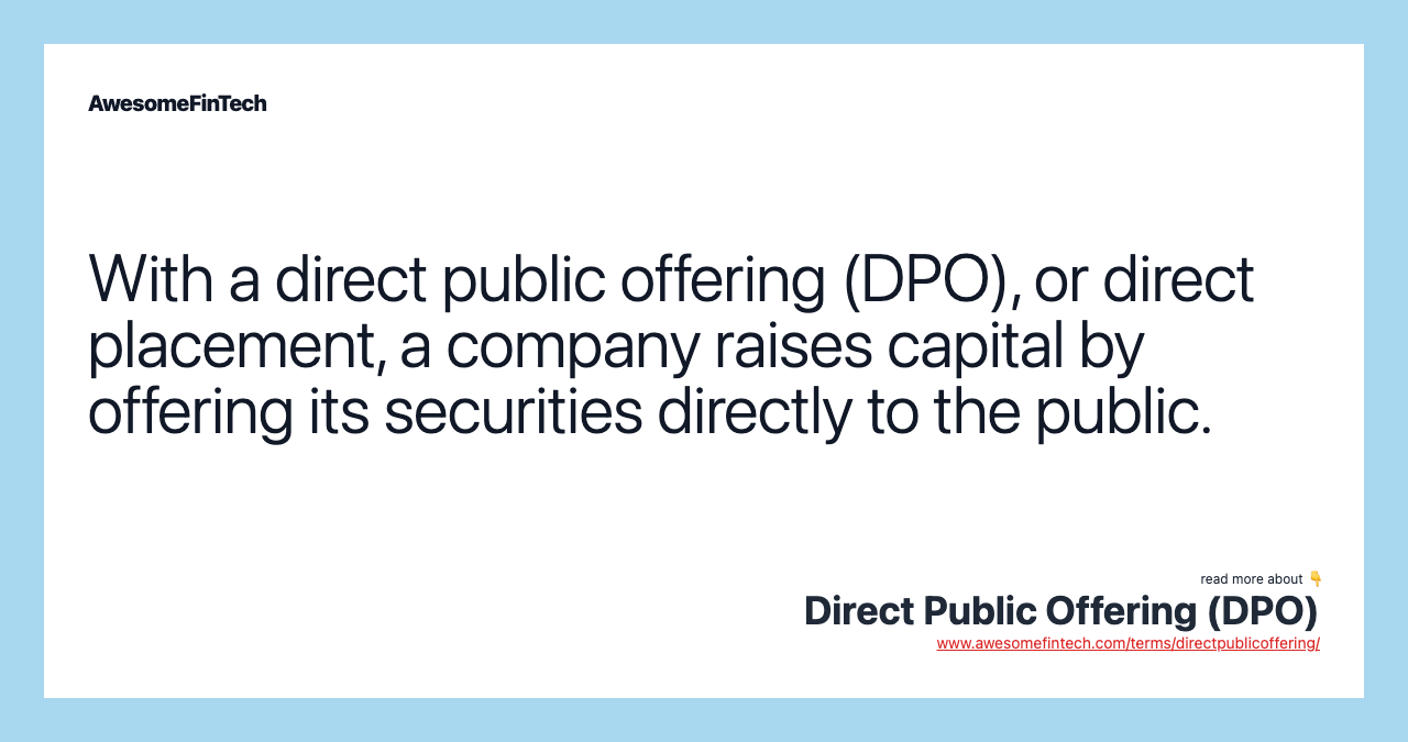 With a direct public offering (DPO), or direct placement, a company raises capital by offering its securities directly to the public.
