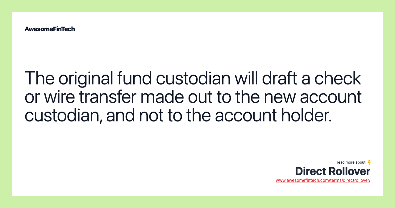 The original fund custodian will draft a check or wire transfer made out to the new account custodian, and not to the account holder.