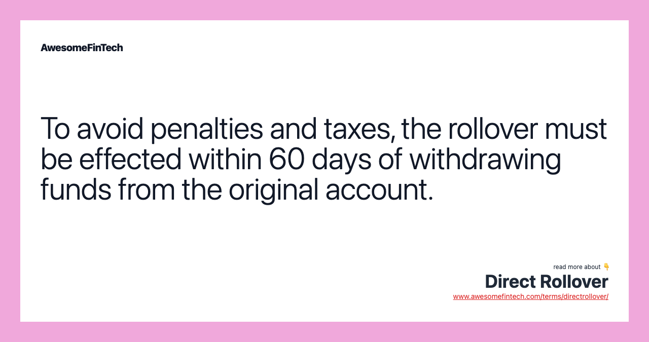 To avoid penalties and taxes, the rollover must be effected within 60 days of withdrawing funds from the original account.