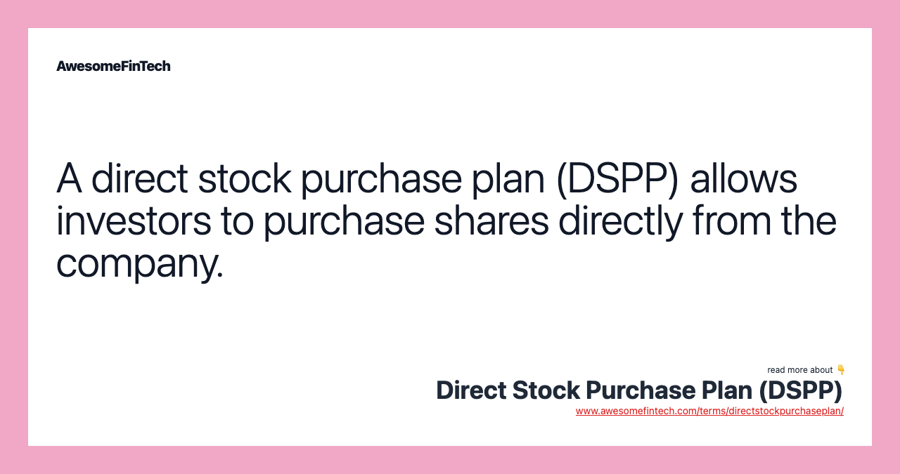 A direct stock purchase plan (DSPP) allows investors to purchase shares directly from the company.