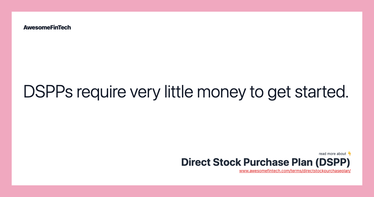 DSPPs require very little money to get started.