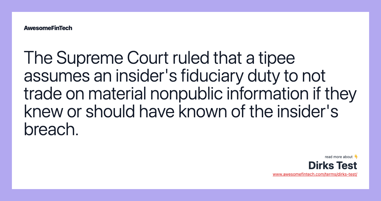 The Supreme Court ruled that a tipee assumes an insider's fiduciary duty to not trade on material nonpublic information if they knew or should have known of the insider's breach.