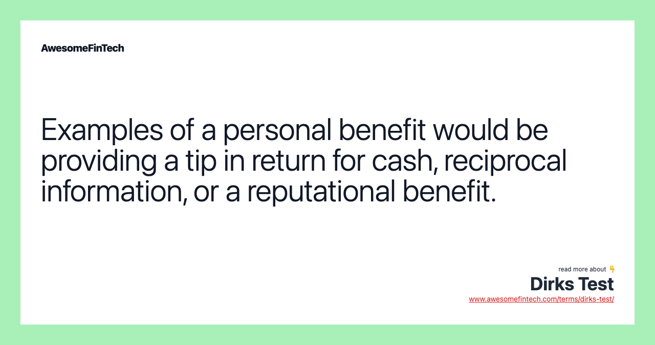 Examples of a personal benefit would be providing a tip in return for cash, reciprocal information, or a reputational benefit.