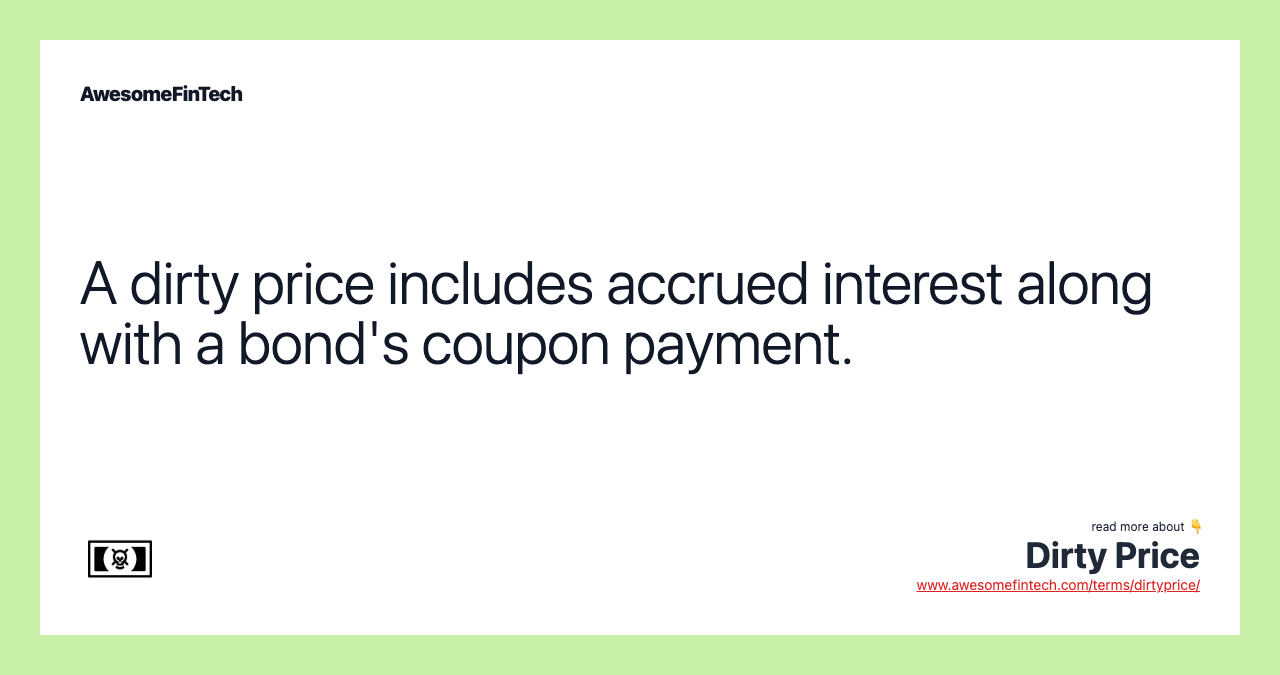 A dirty price includes accrued interest along with a bond's coupon payment.