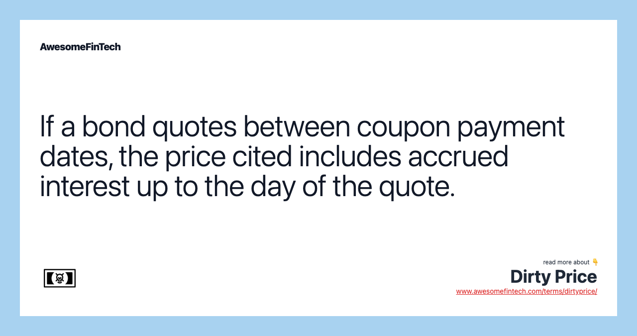 If a bond quotes between coupon payment dates, the price cited includes accrued interest up to the day of the quote.