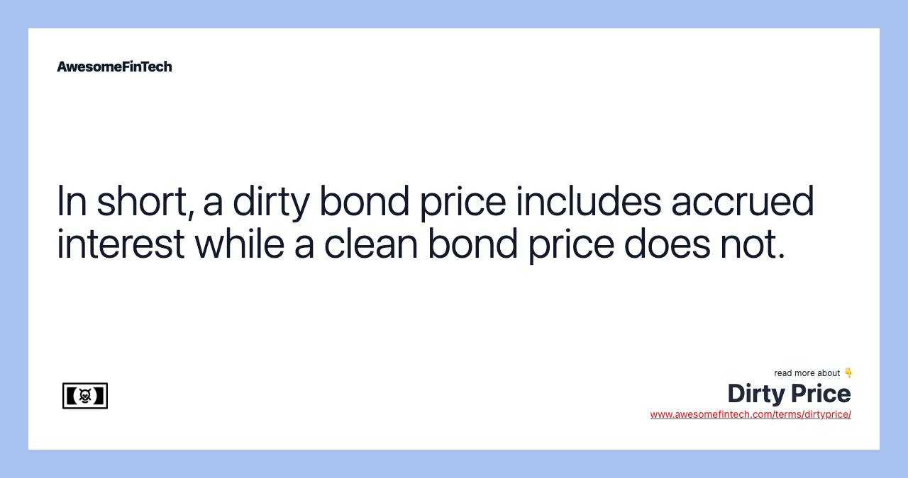 In short, a dirty bond price includes accrued interest while a clean bond price does not.