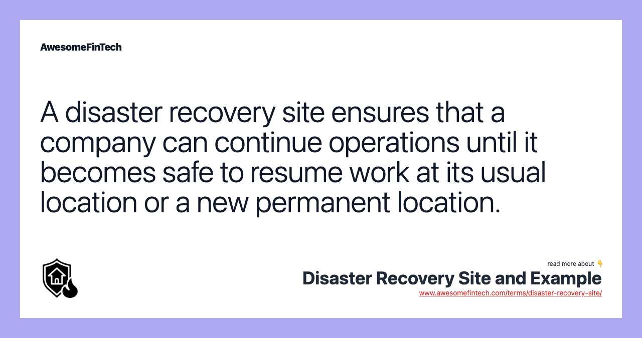 A disaster recovery site ensures that a company can continue operations until it becomes safe to resume work at its usual location or a new permanent location.