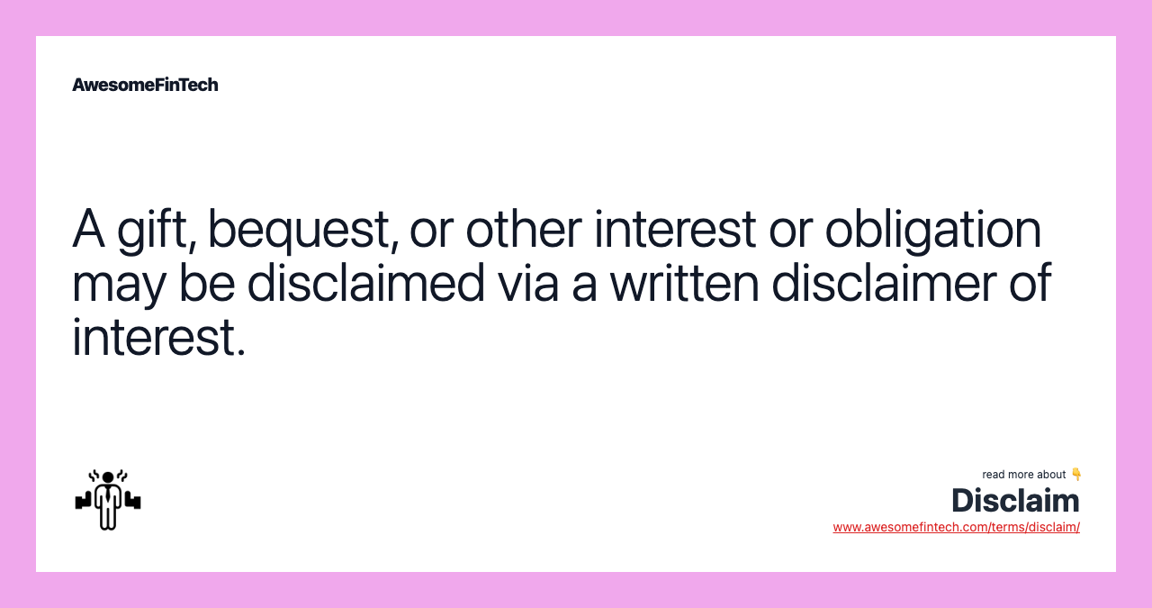 A gift, bequest, or other interest or obligation may be disclaimed via a written disclaimer of interest.