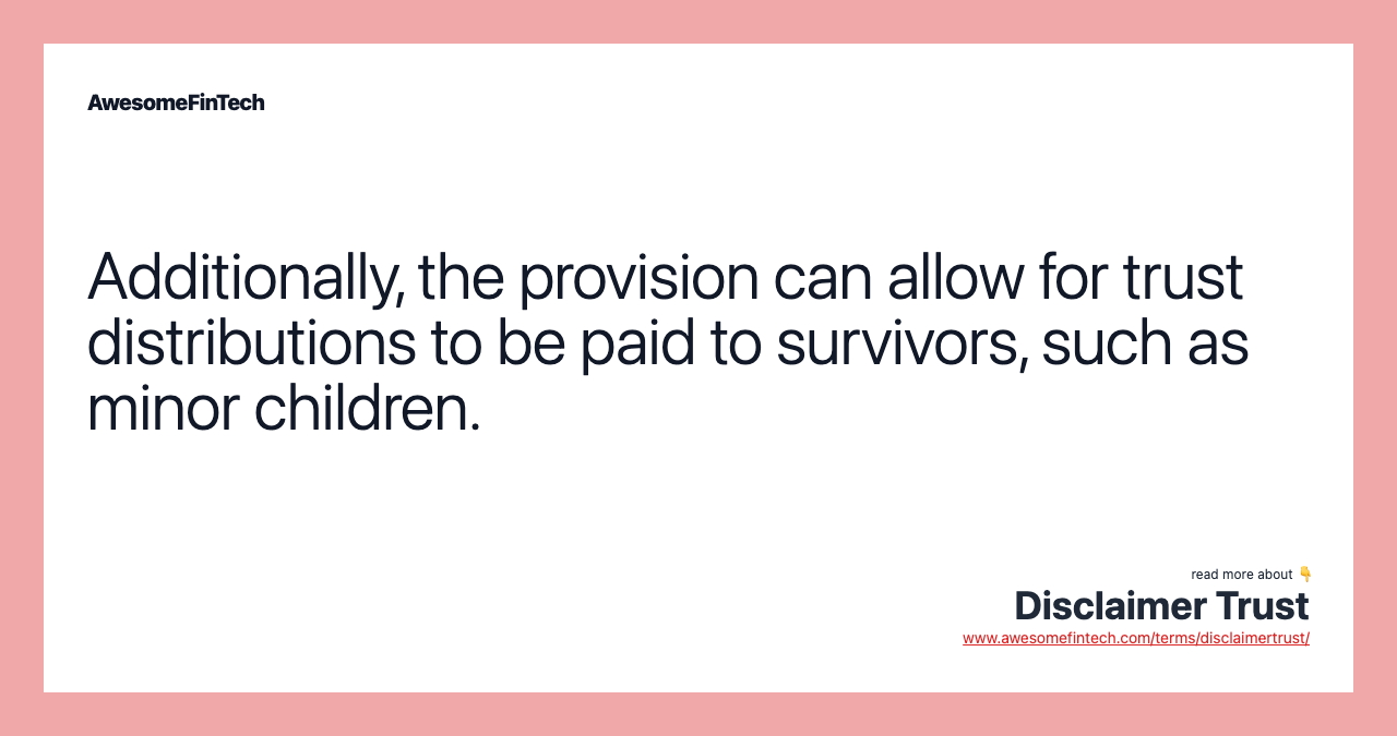 Additionally, the provision can allow for trust distributions to be paid to survivors, such as minor children.