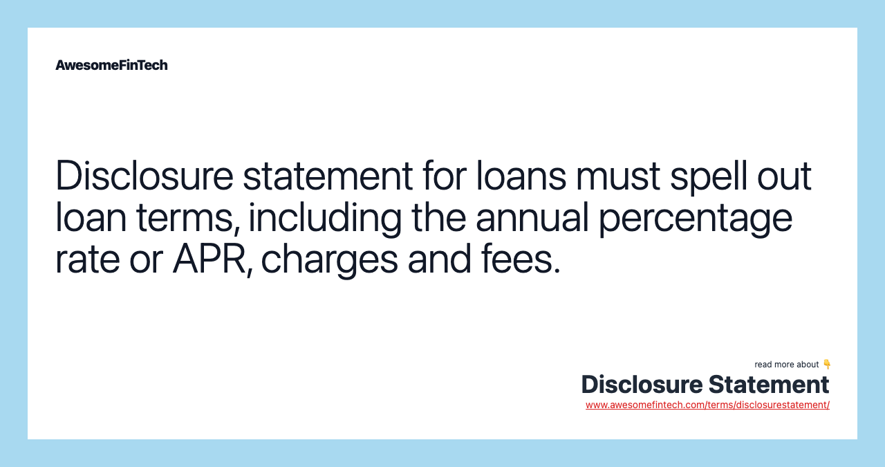 Disclosure statement for loans must spell out loan terms, including the annual percentage rate or APR, charges and fees.