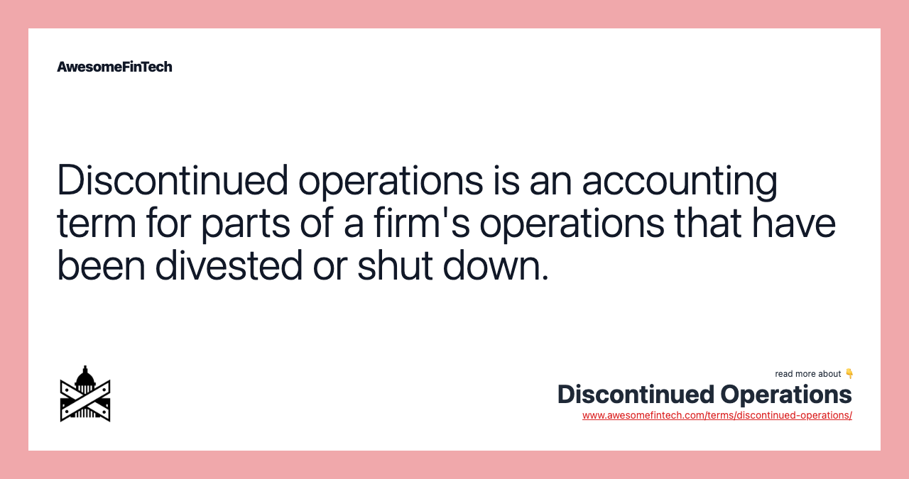 Discontinued operations is an accounting term for parts of a firm's operations that have been divested or shut down.