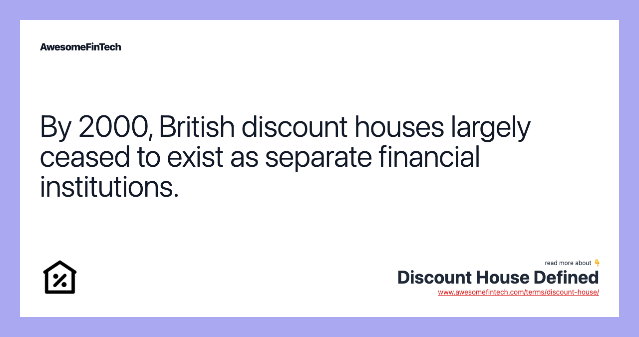 By 2000, British discount houses largely ceased to exist as separate financial institutions.