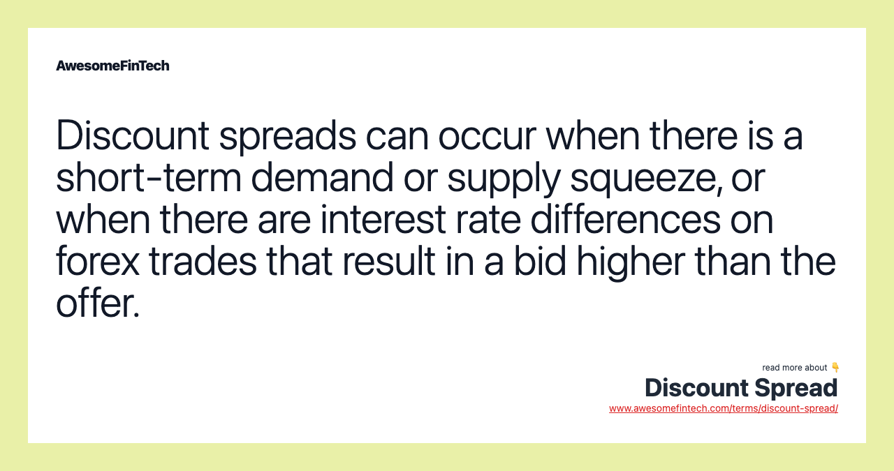 Discount spreads can occur when there is a short-term demand or supply squeeze, or when there are interest rate differences on forex trades that result in a bid higher than the offer.