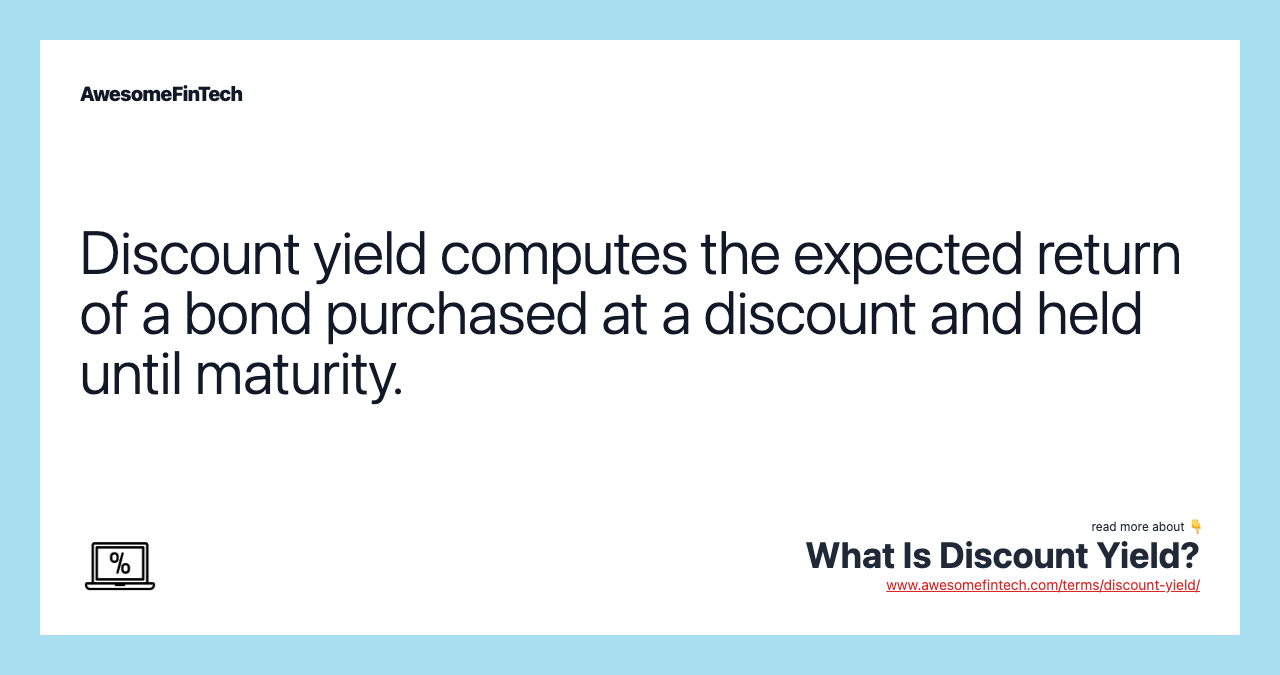 Discount yield computes the expected return of a bond purchased at a discount and held until maturity.
