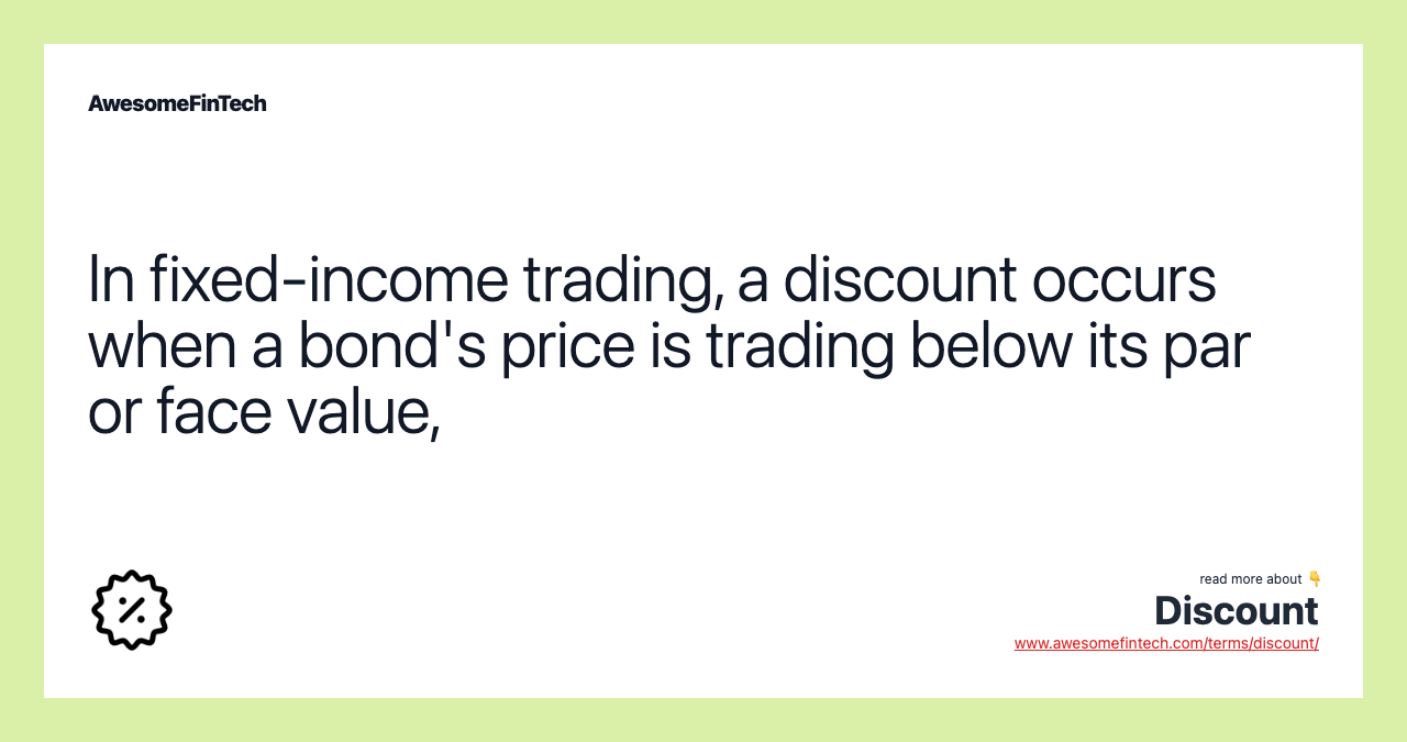 In fixed-income trading, a discount occurs when a bond's price is trading below its par or face value,