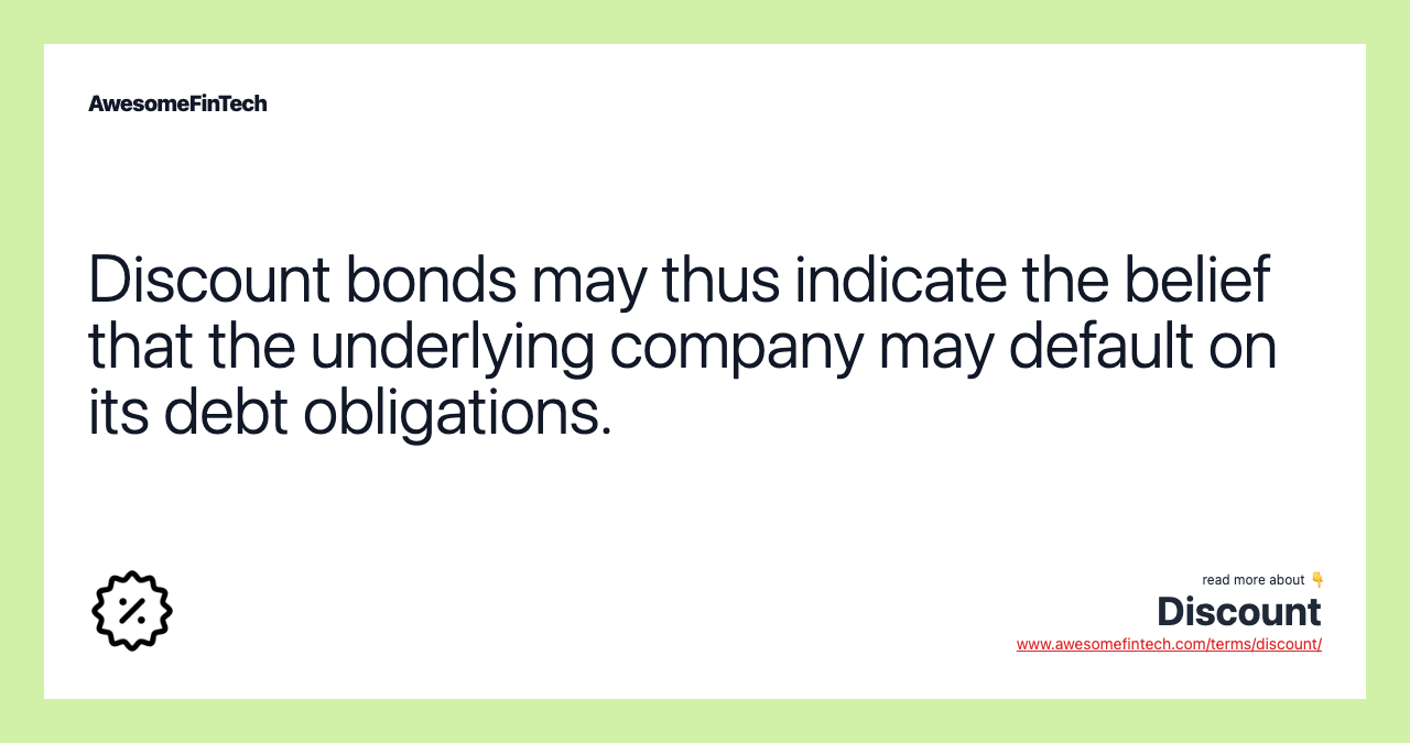 Discount bonds may thus indicate the belief that the underlying company may default on its debt obligations.